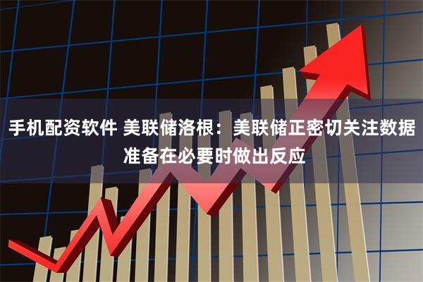 手机配资软件 美联储洛根：美联储正密切关注数据 准备在必要时做出反应