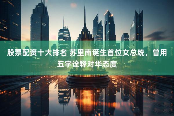 股票配资十大排名 苏里南诞生首位女总统，曾用五字诠释对华态度