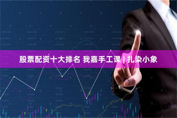 股票配资十大排名 我嘉手工课 | 扎染小象