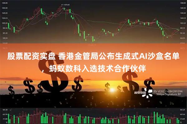 股票配资实盘 香港金管局公布生成式AI沙盒名单，蚂蚁数科入选技术合作伙伴
