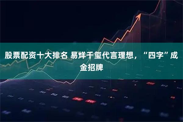 股票配资十大排名 易烊千玺代言理想，“四字”成金招牌