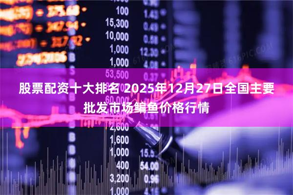 股票配资十大排名 2025年12月27日全国主要批发市场鳊鱼价格行情