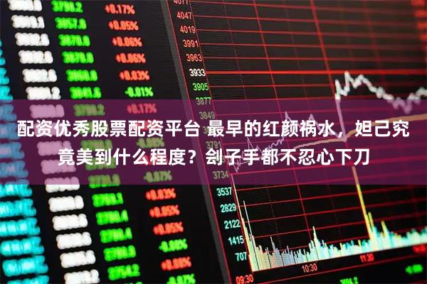 配资优秀股票配资平台 最早的红颜祸水，妲己究竟美到什么程度？刽子手都不忍心下刀