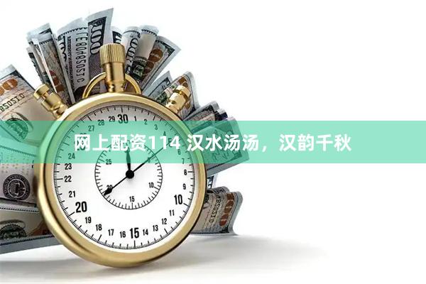 网上配资114 汉水汤汤，汉韵千秋